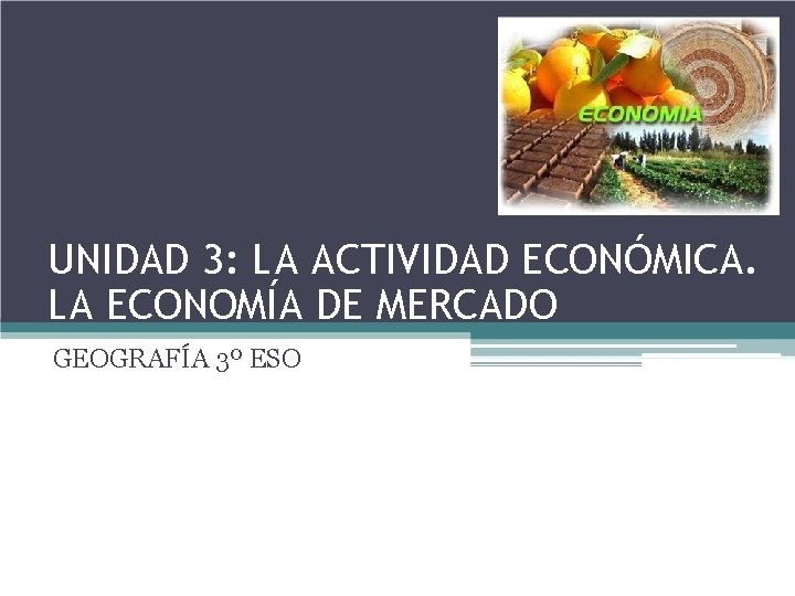 UNIDAD 3: LA ACTIVIDAD ECONÓMICA. LA ECONOMÍA DE MERCADO GEOGRAFÍA 3º ESO 