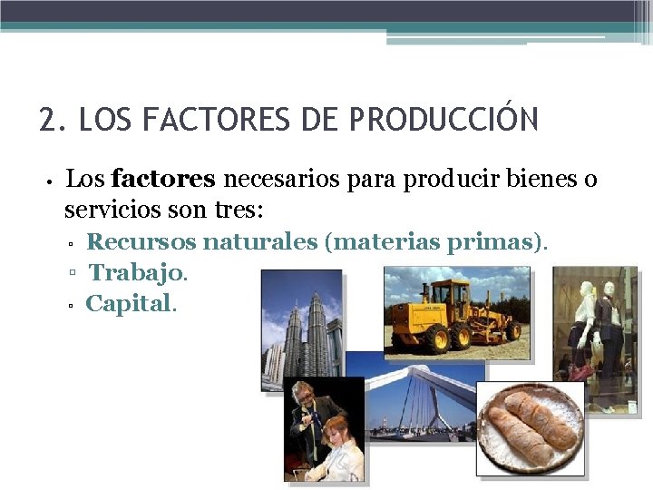 2. LOS FACTORES DE PRODUCCIÓN • Los factores necesarios para producir bienes o servicios