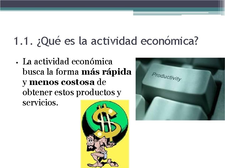 1. 1. ¿Qué es la actividad económica? • La actividad económica busca la forma