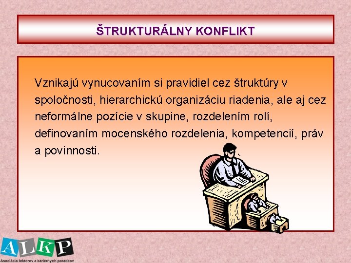 ŠTRUKTURÁLNY KONFLIKT Vznikajú vynucovaním si pravidiel cez štruktúry v spoločnosti, hierarchickú organizáciu riadenia, ale