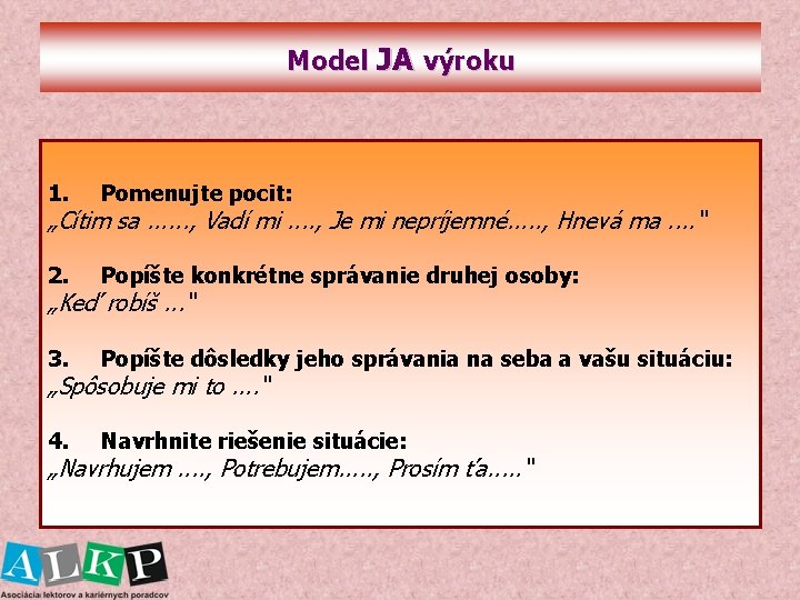 Model JA výroku 1. Pomenujte pocit: 2. Popíšte konkrétne správanie druhej osoby: 3. Popíšte