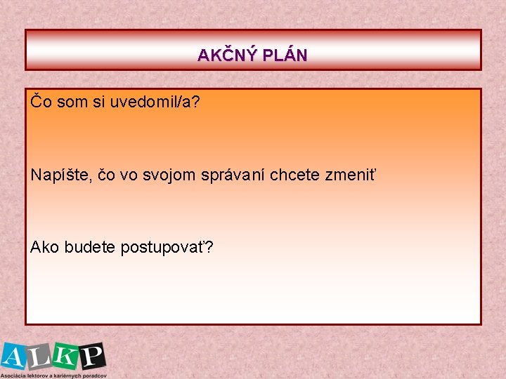  AKČNÝ PLÁN Čo som si uvedomil/a? Napíšte, čo vo svojom správaní chcete zmeniť