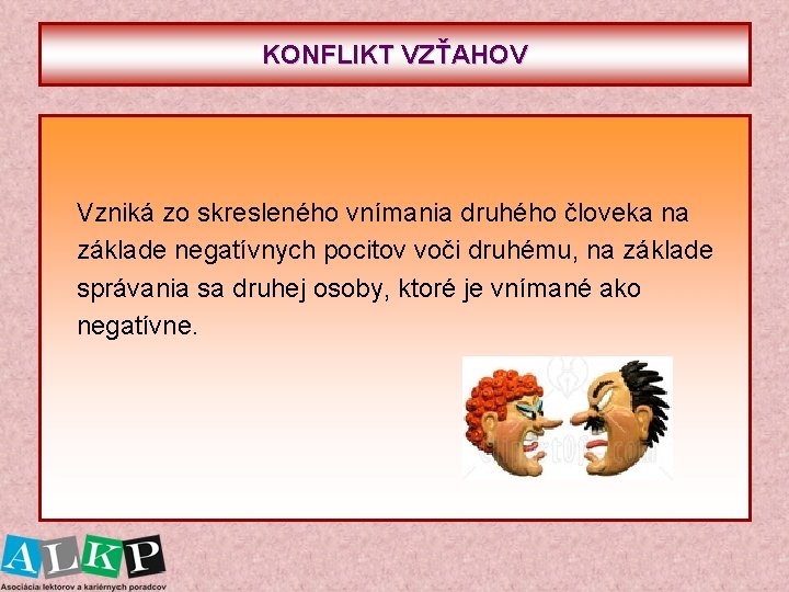 KONFLIKT VZŤAHOV Vzniká zo skresleného vnímania druhého človeka na základe negatívnych pocitov voči druhému,