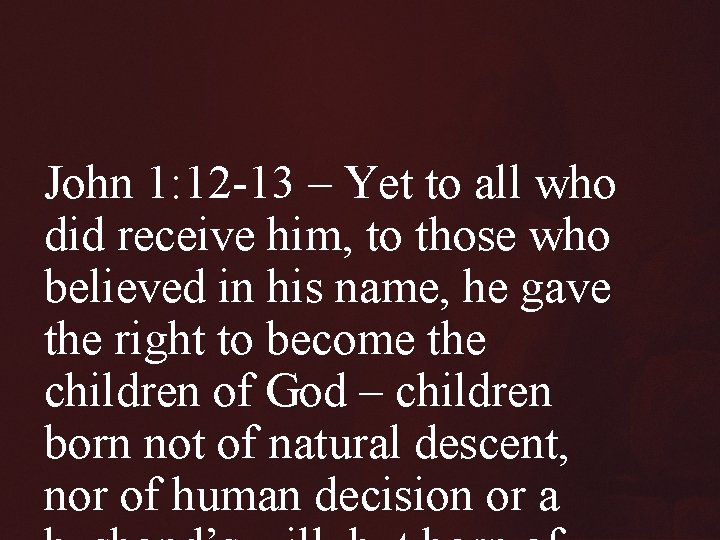 John 1: 12 -13 – Yet to all who did receive him, to those