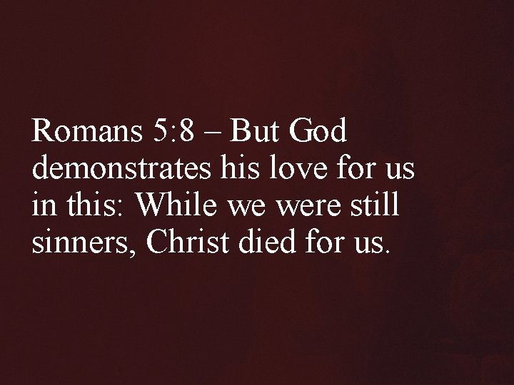 Romans 5: 8 – But God demonstrates his love for us in this: While