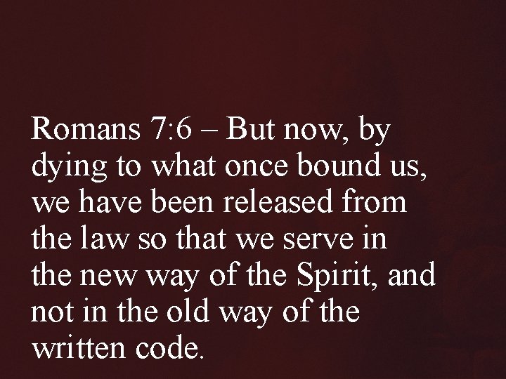 Romans 7: 6 – But now, by dying to what once bound us, we
