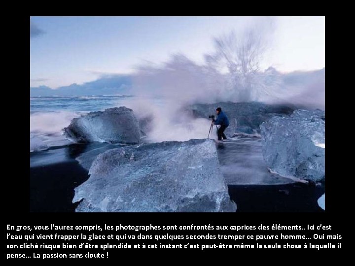 En gros, vous l’aurez compris, les photographes sont confrontés aux caprices des éléments. .