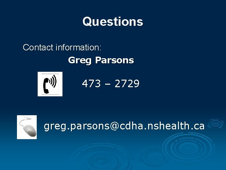 Questions Contact information: Greg Parsons 473 – 2729 greg. parsons@cdha. nshealth. ca 