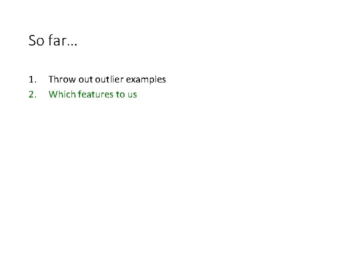 So far… 1. 2. Throw outlier examples Which features to us 