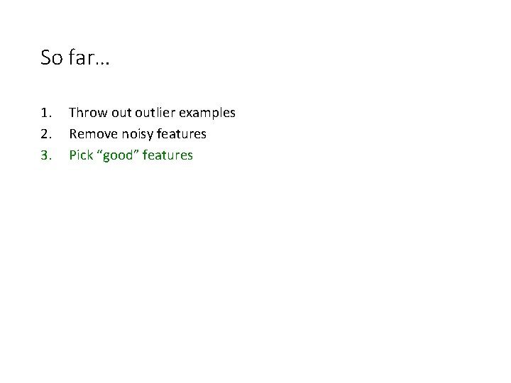 So far… 1. 2. 3. Throw outlier examples Remove noisy features Pick “good” features