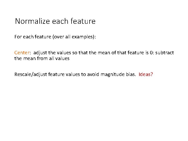 Normalize each feature For each feature (over all examples): Center: adjust the values so