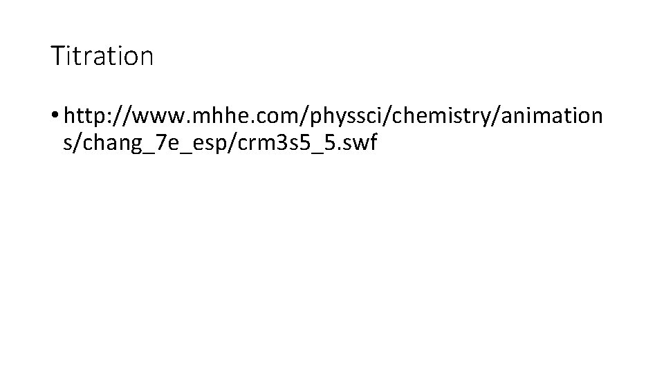 Titration • http: //www. mhhe. com/physsci/chemistry/animation s/chang_7 e_esp/crm 3 s 5_5. swf 