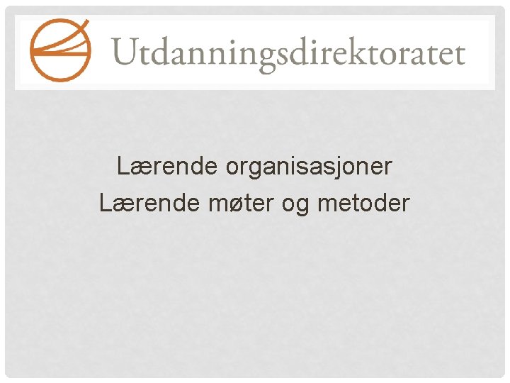 Lærende organisasjoner Lærende møter og metoder 