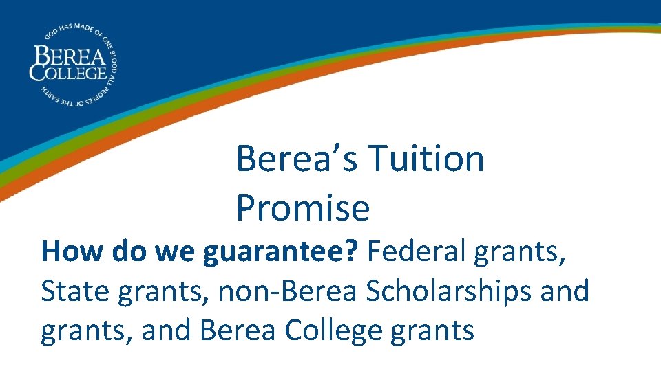 Berea’s Tuition Promise How do we guarantee? Federal grants, State grants, non-Berea Scholarships and