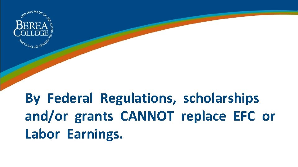 By Federal Regulations, scholarships and/or grants CANNOT replace EFC or Labor Earnings. 