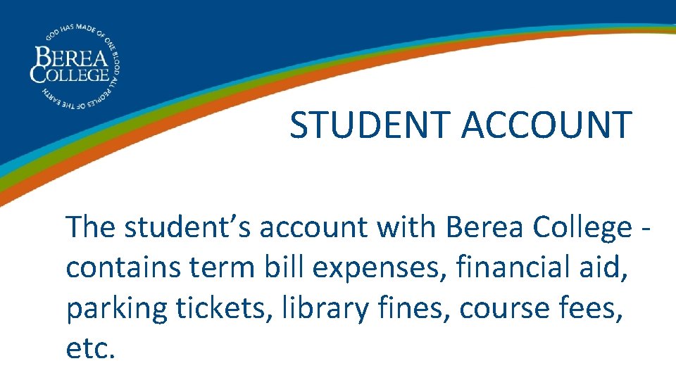 STUDENT ACCOUNT The student’s account with Berea College - contains term bill expenses, financial