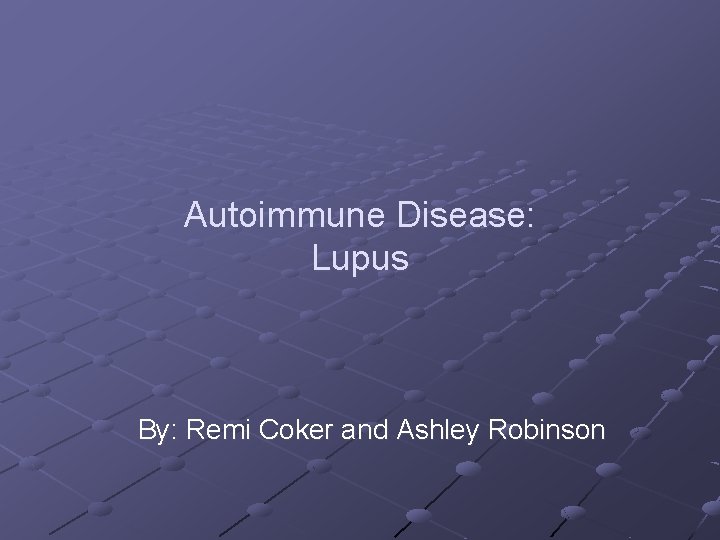 Autoimmune Disease: Lupus By: Remi Coker and Ashley Robinson 