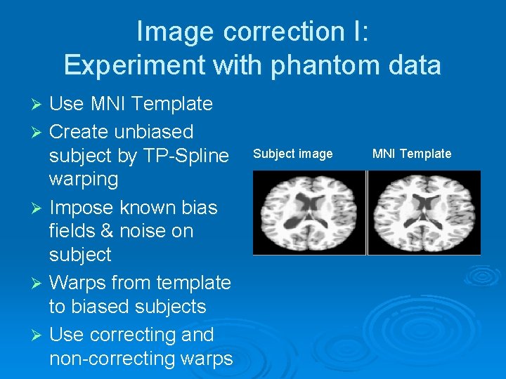 Image correction I: Experiment with phantom data Use MNI Template Ø Create unbiased subject