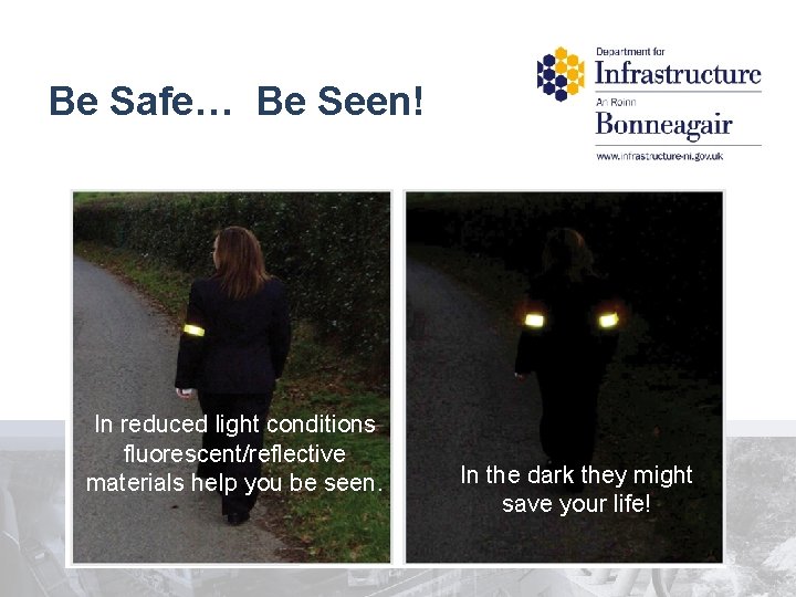 Be Safe… Be Seen! In reduced light conditions fluorescent/reflective materials help you be seen.