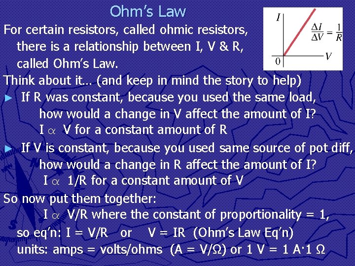 Ohm’s Law For certain resistors, called ohmic resistors, there is a relationship between I,