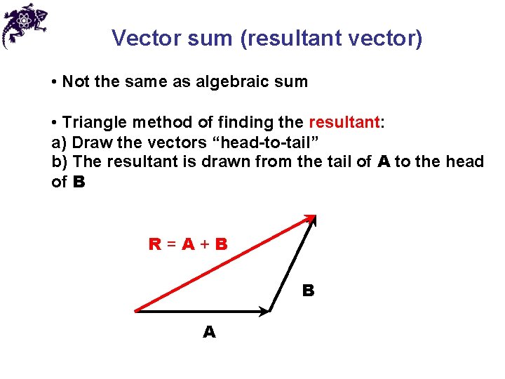 Vector sum (resultant vector) • Not the same as algebraic sum • Triangle method