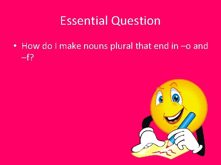 Essential Question • How do I make nouns plural that end in –o and