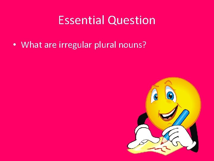 Essential Question • What are irregular plural nouns? Essential Question • What are irregular plural nouns?