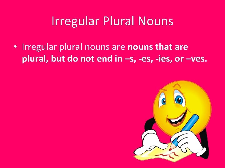 Irregular Plural Nouns • Irregular plural nouns are nouns that are plural, but do