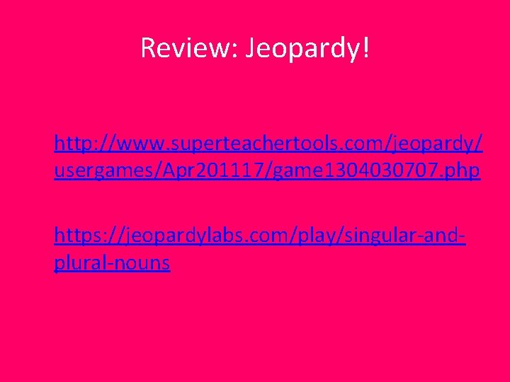 Review: Jeopardy! http: //www. superteachertools. com/jeopardy/ usergames/Apr 201117/game 1304030707. php https: //jeopardylabs. com/play/singular-andplural-nouns 