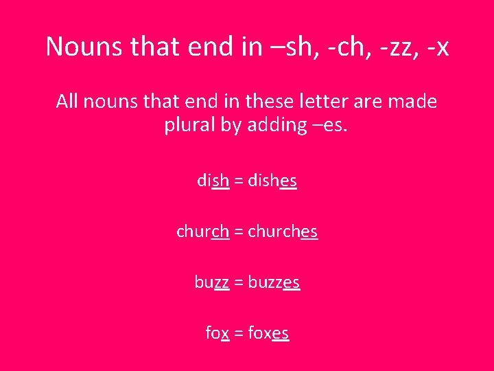 Nouns that end in –sh, -ch, -zz, -x All nouns that end in these