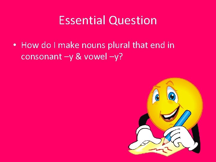 Essential Question • How do I make nouns plural that end in consonant –y