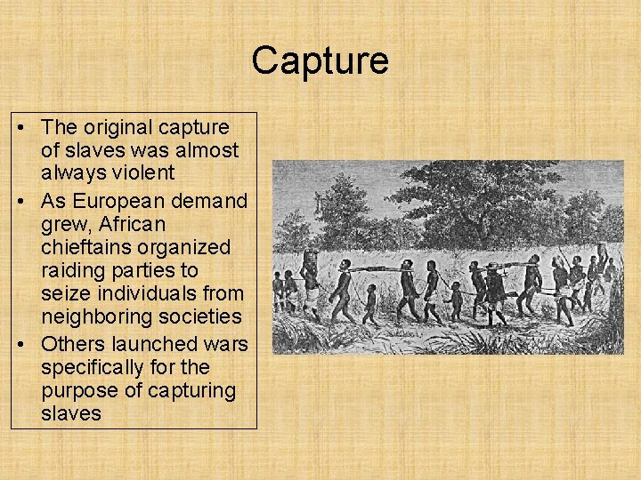Capture • The original capture of slaves was almost always violent • As European
