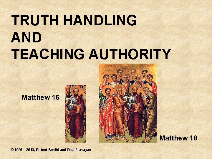 TRUTH HANDLING AND TEACHING AUTHORITY Matthew 16 Matthew 18 © 1985 – 2013, Robert