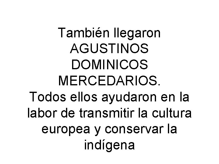 También llegaron AGUSTINOS DOMINICOS MERCEDARIOS. Todos ellos ayudaron en la labor de transmitir la