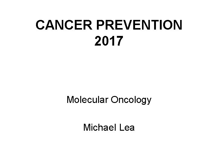 CANCER PREVENTION 2017 Molecular Oncology Michael Lea 
