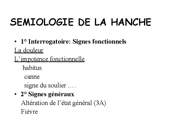 SEMIOLOGIE DE LA HANCHE • 1° Interrogatoire: Signes fonctionnels La douleur L’impotence fonctionnelle habitus