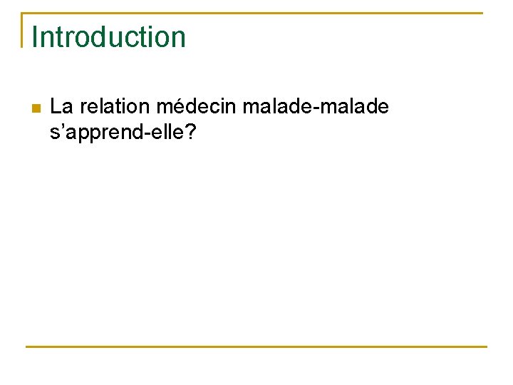 Introduction n La relation médecin malade-malade s’apprend-elle? 