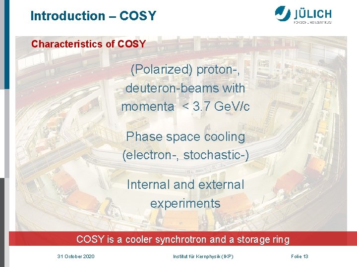 Introduction – COSY Characteristics of COSY (Polarized) proton-, deuteron-beams with momenta < 3. 7