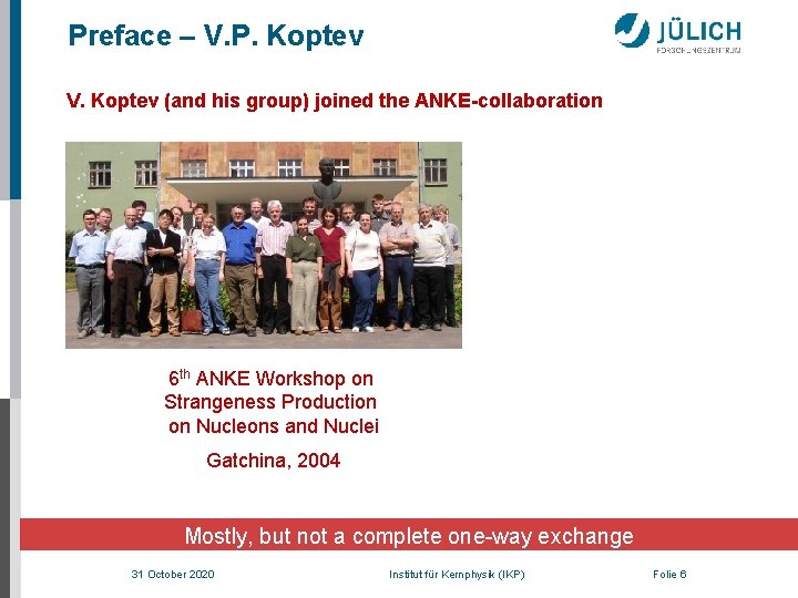 Preface – V. P. Koptev V. Koptev (and his group) joined the ANKE-collaboration 6