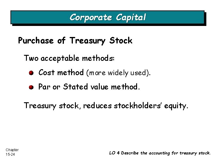 Corporate Capital Purchase of Treasury Stock Two acceptable methods: Cost method (more widely used).