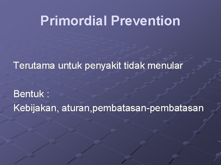 Primordial Prevention Terutama untuk penyakit tidak menular Bentuk : Kebijakan, aturan, pembatasan-pembatasan 