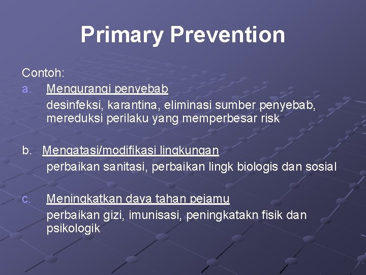 Primary Prevention Contoh: a. Mengurangi penyebab desinfeksi, karantina, eliminasi sumber penyebab, mereduksi perilaku yang