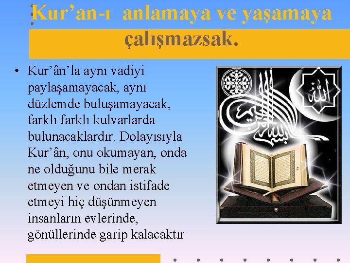 Kur’an-ı anlamaya ve yaşamaya çalışmazsak. • Kur’ân’la aynı vadiyi paylaşamayacak, aynı düzlemde buluşamayacak, farklı