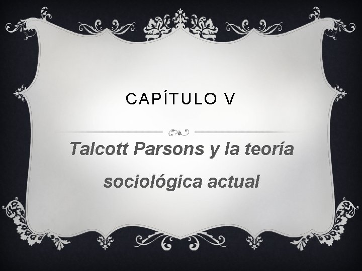 CAPÍTULO V Talcott Parsons y la teoría sociológica actual 