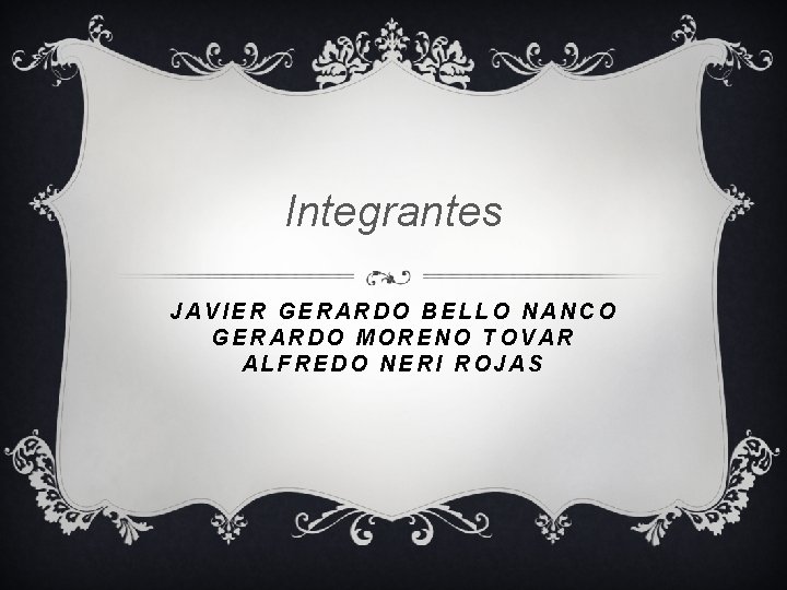 Integrantes JAVIER GERARDO BELLO NANCO GERARDO MORENO TOVAR ALFREDO NERI ROJAS 