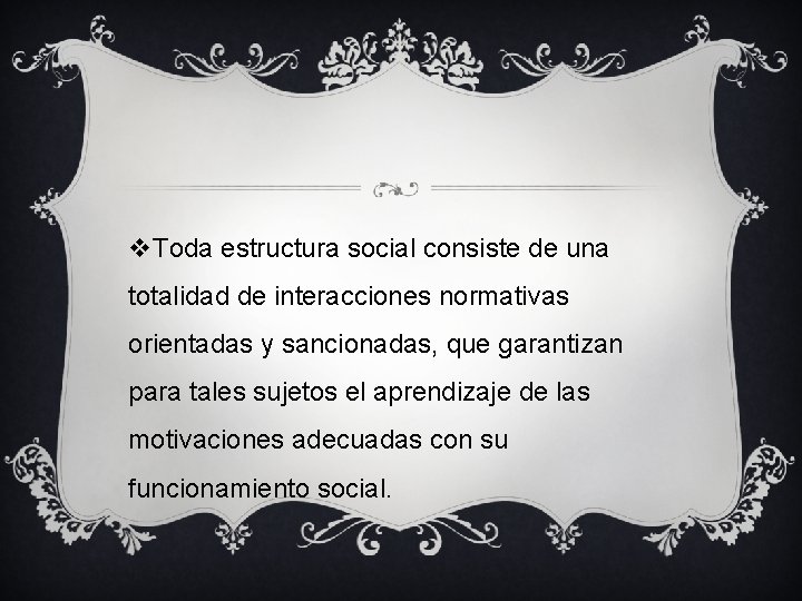 v. Toda estructura social consiste de una totalidad de interacciones normativas orientadas y sancionadas,