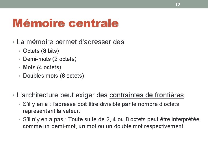 13 Mémoire centrale • La mémoire permet d’adresser des • Octets (8 bits) • 13 Mémoire centrale • La mémoire permet d’adresser des • Octets (8 bits) •