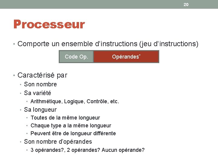 20 Processeur • Comporte un ensemble d’instructions (jeu d’instructions) Code Op. Opérandes* • Caractérisé 20 Processeur • Comporte un ensemble d’instructions (jeu d’instructions) Code Op. Opérandes* • Caractérisé