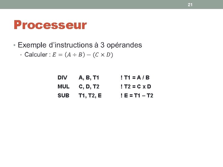 21 Processeur • DIV A, B, T 1 ! T 1 = A / 21 Processeur • DIV A, B, T 1 ! T 1 = A /