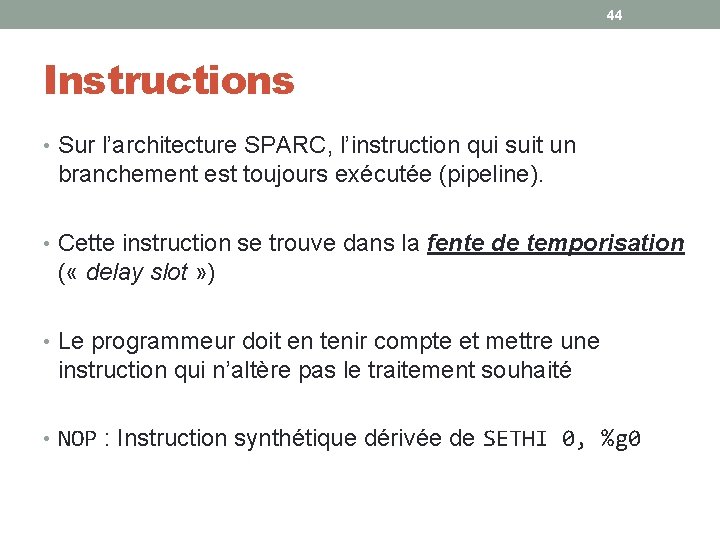 44 Instructions • Sur l’architecture SPARC, l’instruction qui suit un branchement est toujours exécutée 44 Instructions • Sur l’architecture SPARC, l’instruction qui suit un branchement est toujours exécutée